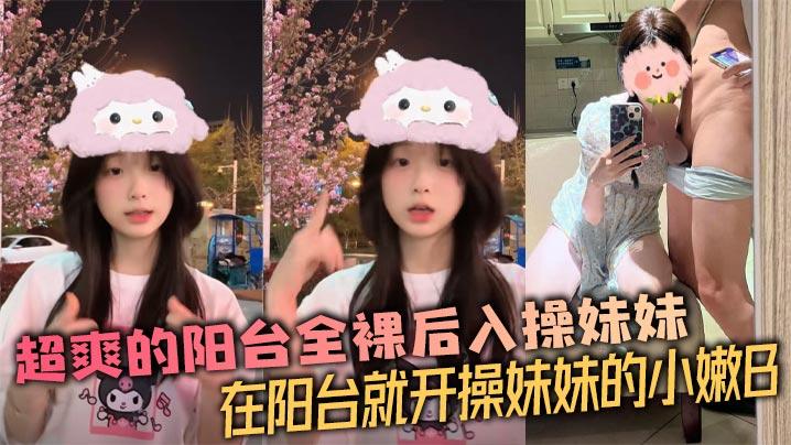 兄妹乱伦超爽的阳台全裸后入操妹妹在阳台就开操妹妹的小嫩B