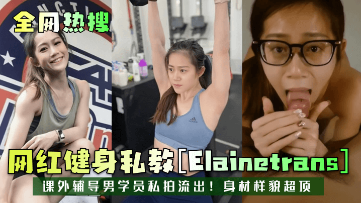 全网热搜网红健身私教《Elainetrans》课外辅导男学员私拍流出身材样貌超顶