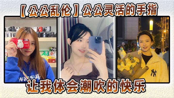 公公乱伦公公灵活的手指让我体会潮吹的快乐