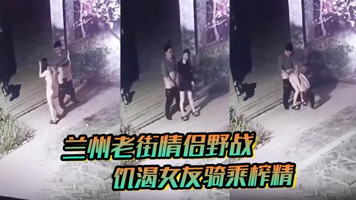 兰州老街情侣野战饥渴女友骑乘榨精8分钟无水印完整版