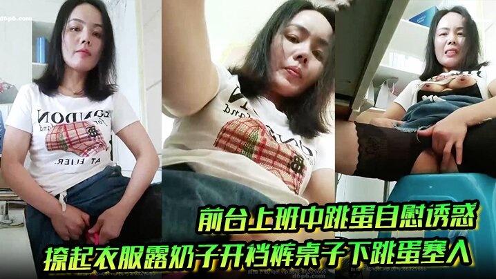 前台上班中跳蛋自慰诱惑撩起衣服露奶子开裆裤桌子下跳蛋塞入快速扣弄非常刺激