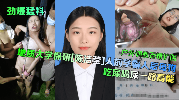 劲爆猛料地质大学保研《陈洁莹》人前学霸人后母狗户外调教吞精扩阴吃屎喝尿一路高能