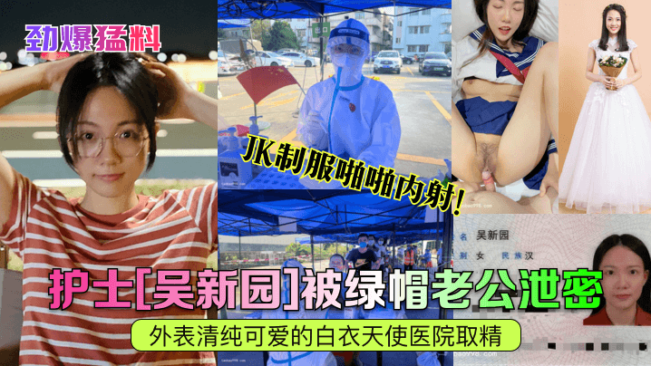 劲爆猛料护士《吴新园》被绿帽老公泄密外表清纯可爱的白衣天使医院取精JK制服啪啪内射