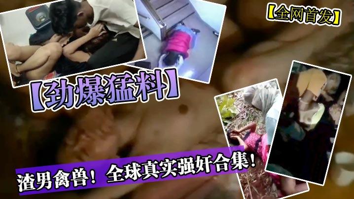 劲爆猛料渣男禽兽真实强奸合集