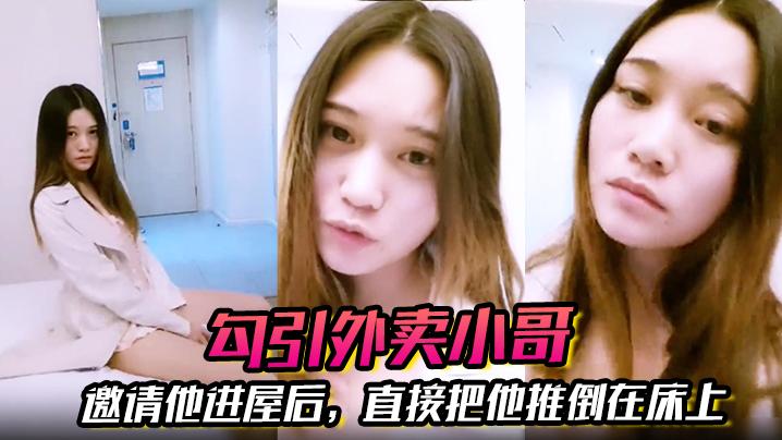 勾引外卖小哥邀请他进屋后直接把他推倒在床上大啪特啪