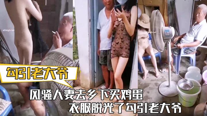 勾引老大爷风骚人妻去乡下买鸡蛋衣服脱光了勾引老大爷让老头把b掰开看看