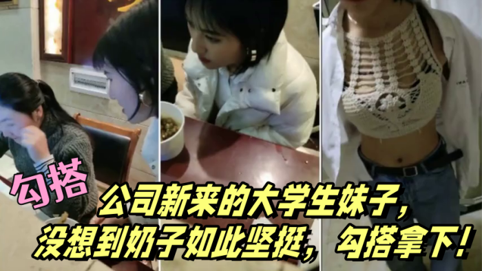 勾搭公司新来的大学生妹子没想到奶子如此坚挺勾搭拿下