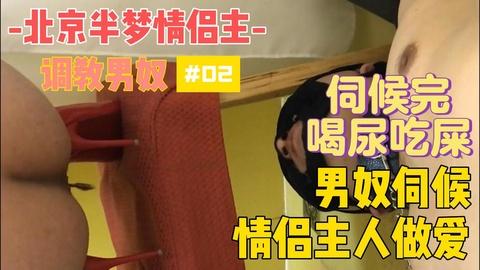 北京半梦情侣主男奴伺候情侣主人做爱伺候完喝尿吃屎02