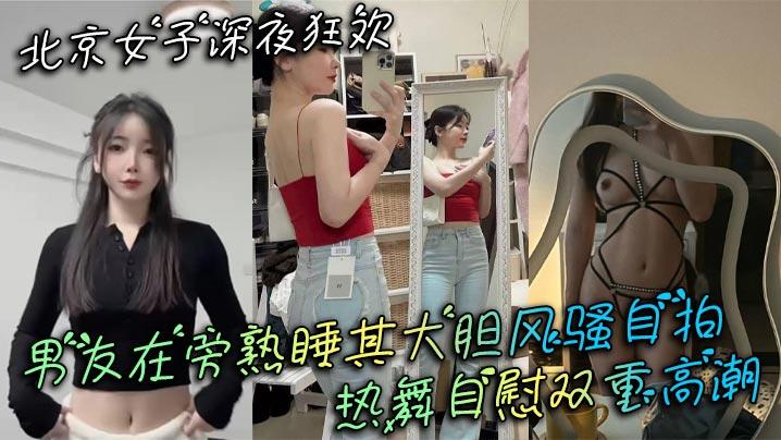 北京女子深夜狂欢男友在旁熟睡其大胆风骚自拍热舞自慰双重高潮