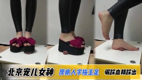 北京宠儿女神厚底人字拖玉足隔板碾踩鸡鸡血精踩出