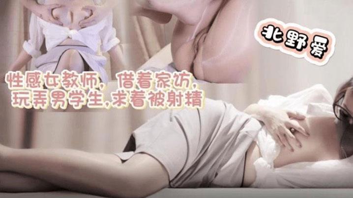 北野爱性感女教师借着家访玩弄男学生求着被射精