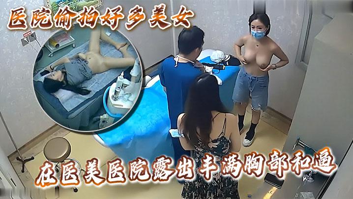 医院偷拍好多美女在医美医院露出丰满胸部和逼