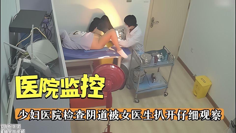 医院监控少妇医院检查阴道被女医生扒开仔细观察