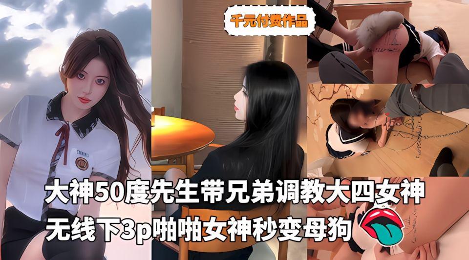 千元付费作品-大神50度先生带兄弟调教大四女神无线下3p啪啪女神秒变母狗