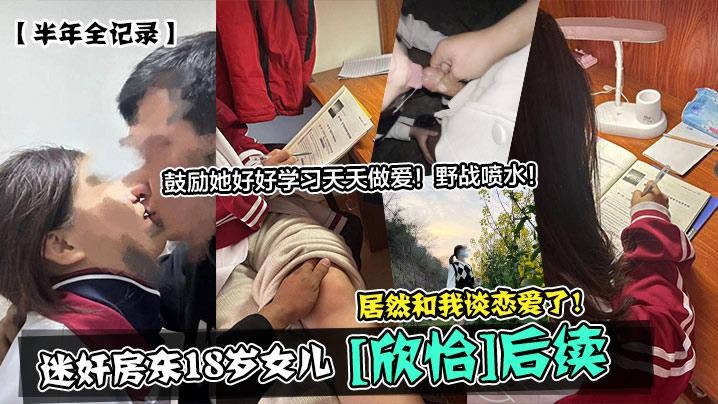 半年全记录迷奸房东18岁女儿《欣怡》后续居然和我谈恋爱了鼓励她好好学习天天做爱野战喷水