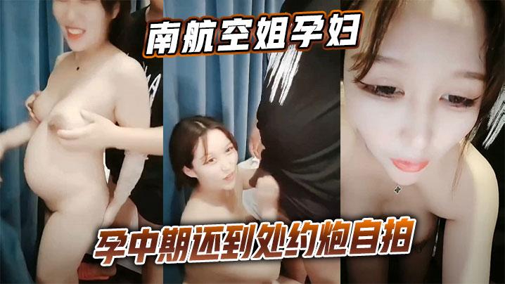 南航空姐孕妇孕中期还到处约炮自拍秀丽颜值加分项身材可谓极品骚穴迎接更是主动挑逗弄的小哥直接爆操