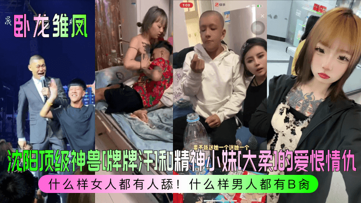 卧龙雏凤沈阳顶级神兽《牌牌汗》和精神小妹《大柔》的爱恨情仇什么样女人都有人舔什么样男人都有B肏