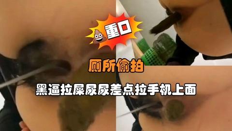 厕所偷拍黑逼拉屎尿尿差点拉手机上面