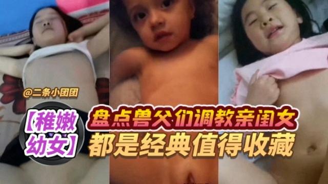 原创-稚嫩幼女盘点兽父调教破处亲闺女都是经典值得收藏-
