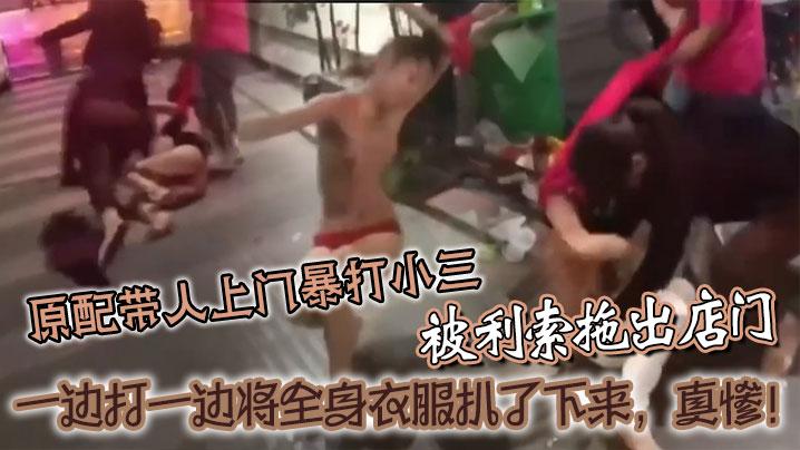 原配带人上门暴打小三被利索拖出店门一边打一边将全身衣服扒了下来真惨