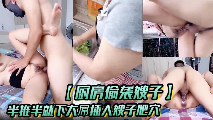 厨房偷袭嫂子半推半就下大屌插入嫂子肥穴从厨房干到床上