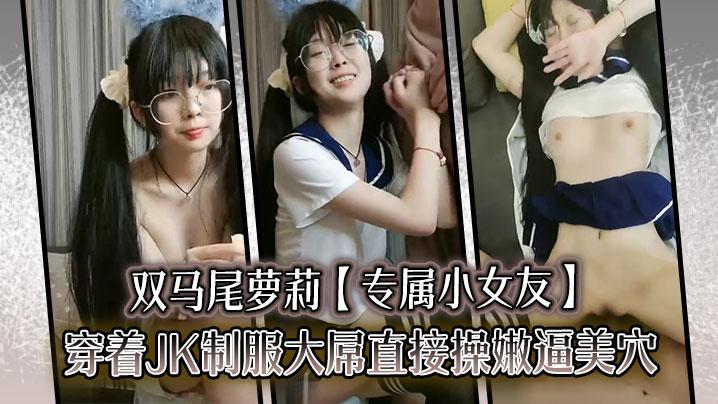 双马尾萝莉专属小女友穿着JK制服大屌直接操嫩逼美穴