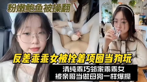 反差乖乖女被拴着项圈当狗玩粉嫩鲍鱼被操翻