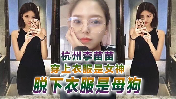 反差婊曝光杭州李.苗.苗穿上.衣服是女神.脱下衣服.是母狗