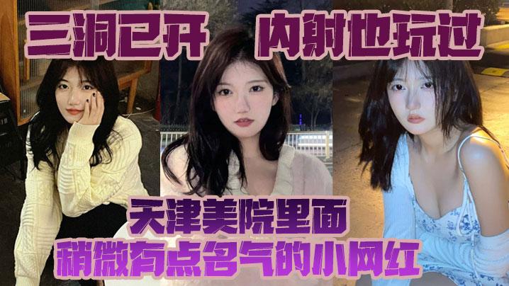 反差婊系列三洞已开内射也玩过天津美院里面稍微有点名气的小网红