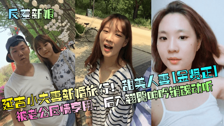反差新娘延吉小夫妻新婚旅行甜美人妻《金贤正》被老公尽情享用后入翘臀呻吟销魂动听