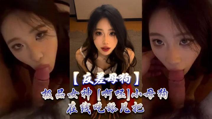 反差母狗极品女神《啊呸》小母狗在线吃舔几把
