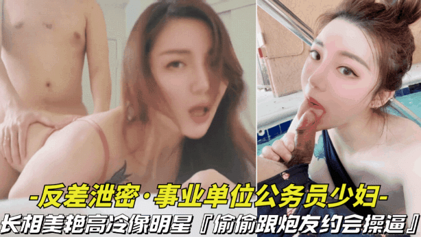 反差泄密-事业单位的公务员少妇长相美艳高冷像明星偷偷跟炮友约会操逼视频被曝光