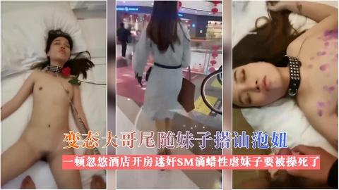 变态大哥尾随妹子搭讪一顿忽悠酒迷奸SM狂魔滴蜡性虐妹子