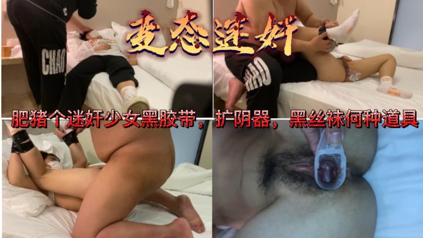 变态肥猪哥迷奸少女黑胶带扩阴器黑丝各种道具