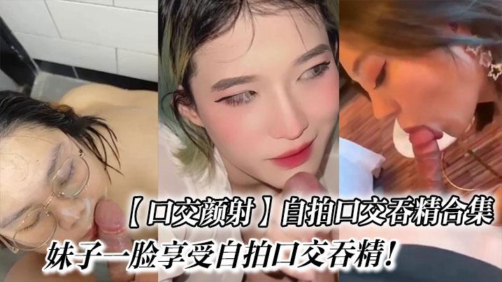 口交颜射自拍口交吞精合集_妹子一脸享受自拍口交吞精
