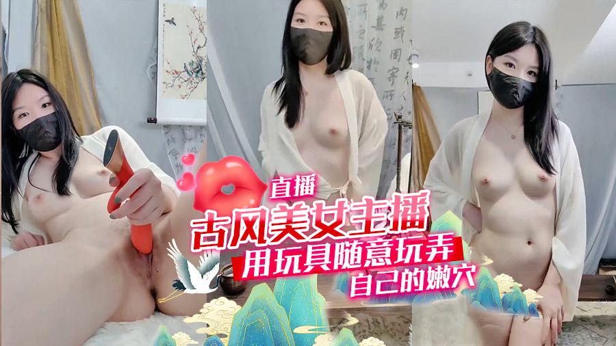 古风美女主播用玩具随意玩弄自己的嫩穴直播