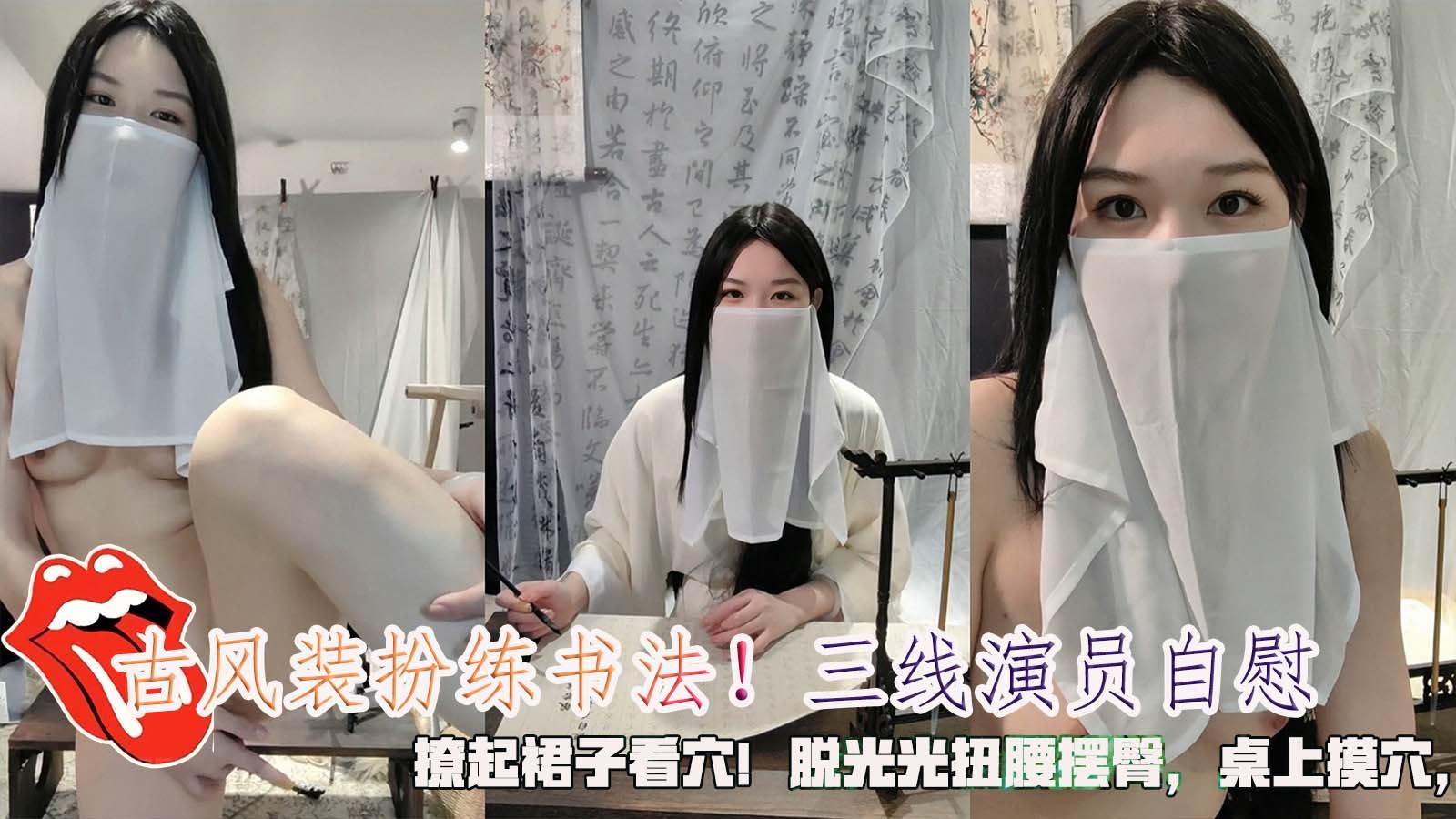 古风装扮练书法三线演员自慰撩起裙子看穴脱光光扭腰摆臀桌上摸穴跳蛋震动棒轮番上