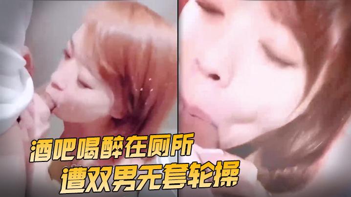 台湾SWAGRoya酒吧喝醉在厕所遭双男无套轮操射了满脸精液超淫荡