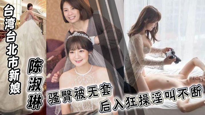 台湾台北市新娘陈淑琳婚礼前与男司仪偷情视频流出骚臀被无套后入狂操淫叫不断