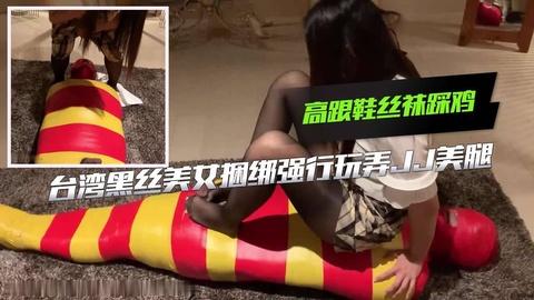 台湾黑丝美女捆绑强行玩弄JJ美腿高跟鞋丝袜踩鸡