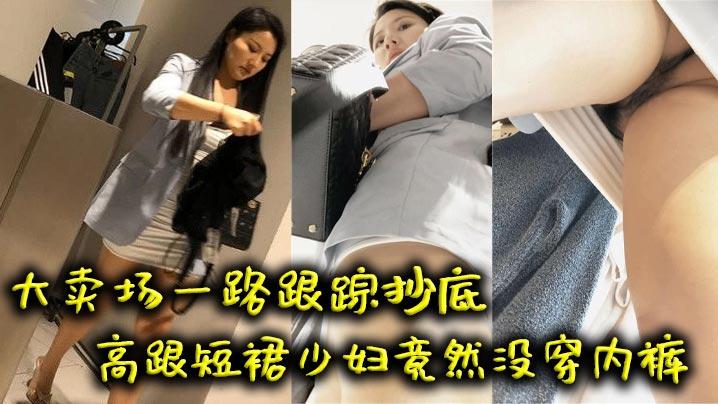 吃瓜大卖场一路跟踪抄底高跟短裙少妇竟然没穿内裤
