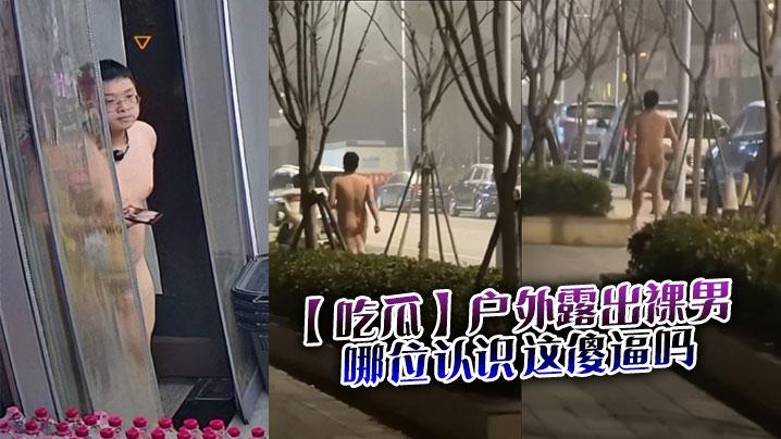 吃瓜户外露出裸男哪位认识这傻逼吗