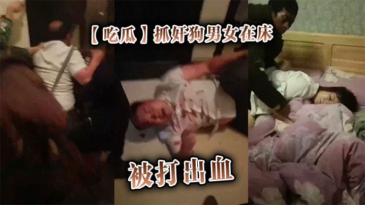 吃瓜抓奸狗男女在床被打出血