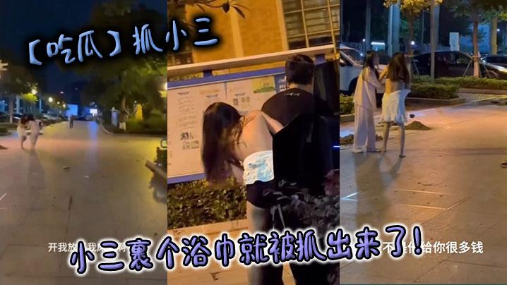 吃瓜抓小三小三裹个浴巾就被抓出来了
