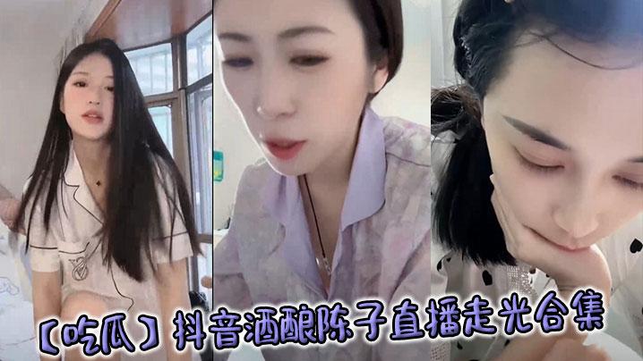 吃瓜抖音酒酿陈子直播走光合集