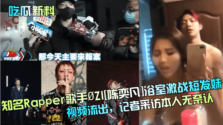 吃瓜新料知名Rapper歌手ZI《陈奕凡》浴室激战短发妹视频流出记者采访本人无奈认