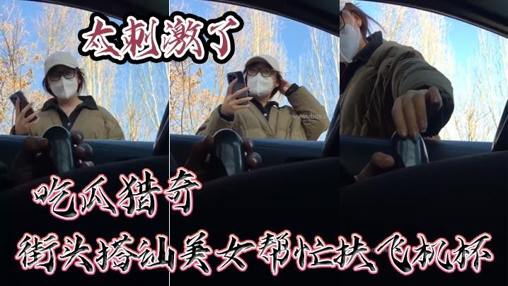 吃瓜猎奇街头搭讪美女帮忙扶飞机杯太刺激了