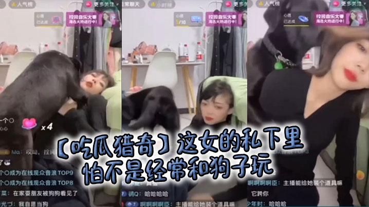 吃瓜猎奇这女的私下里怕不是经常和狗子玩狗子都被调教好了