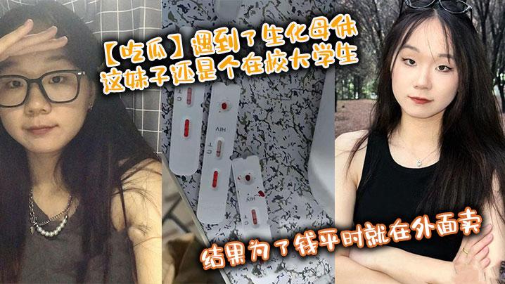 吃瓜遇到了生化母体这妹子还是个在校大学生结果为了钱平时就在外面卖卧槽