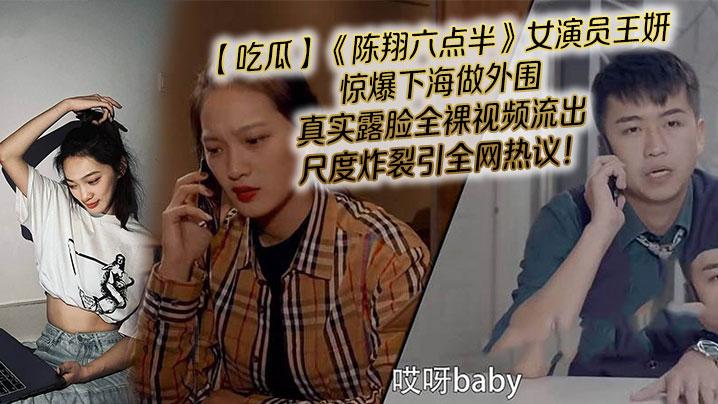 吃瓜陈翔六点半女演员王妍惊爆下海做外围真实露脸全裸视频流出尺度炸裂引全网热议